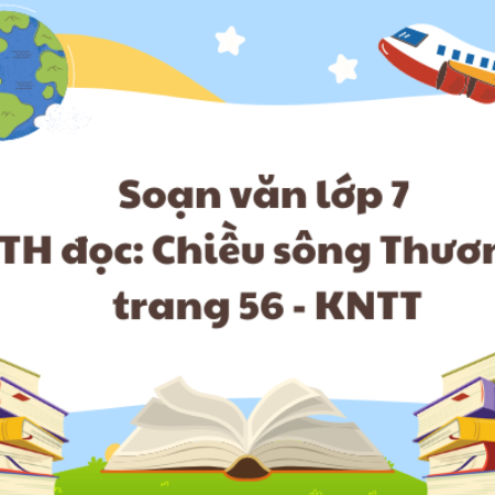 Soạn văn lớp 7 TH đọc: Chiều sông Thương trang 56 – KNTT