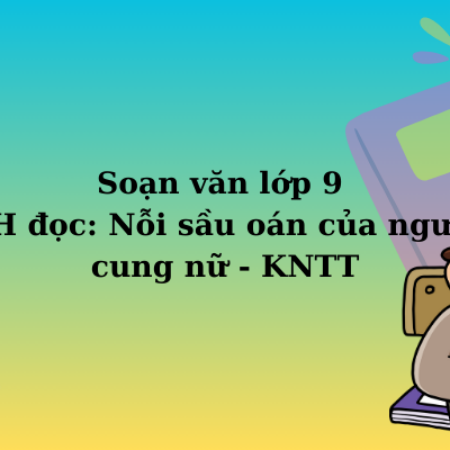 Soạn văn lớp 9 TH đọc: Nỗi sầu oán của người cung nữ – KNTT