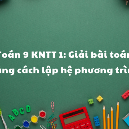 Toán 9 KNTT 1: Giải bài toán bằng cách lập hệ phương trình