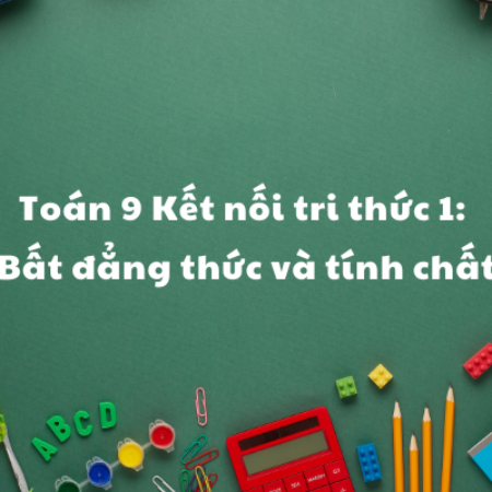 Toán 9 Kết nối tri thức 1: Bất đẳng thức và tính chất