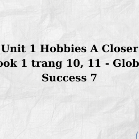 Unit 1 Hobbies A Closer Look 1 trang 10, 11 – Global Success 7