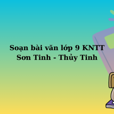 Soạn bài văn lớp 9 KNTT Sơn Tinh – Thủy Tinh