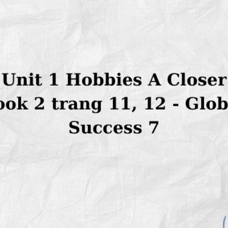 Unit 1 Hobbies A Closer Look 2 trang 11, 12 – Global Success 7