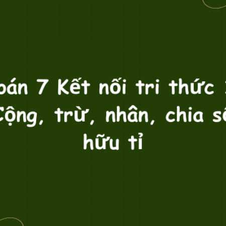 Toán 7 Kết nối tri thức 1: Cộng, trừ, nhân, chia số hữu tỉ