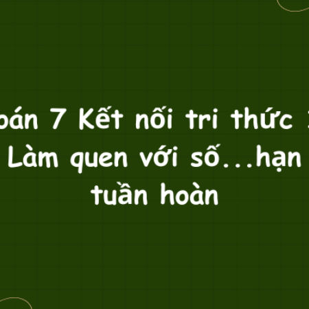 Toán 7 Kết nối tri thức 1: Làm quen với số…hạn tuần hoàn