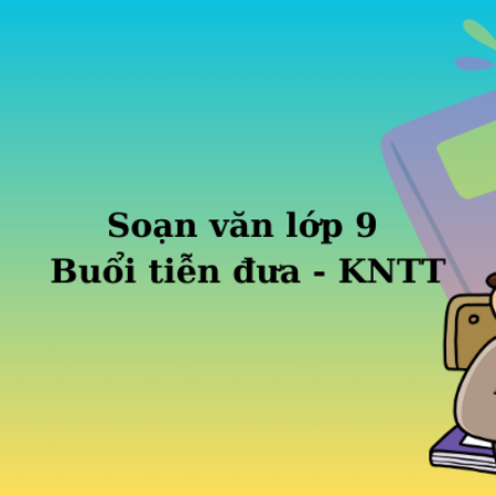 Soạn văn lớp 9 Buổi tiễn đưa – KNTT