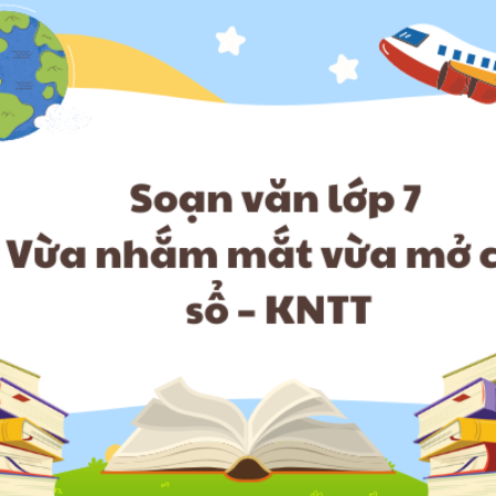 Soạn văn lớp 7 Vừa nhắm mắt vừa mở cửa sổ – KNTT