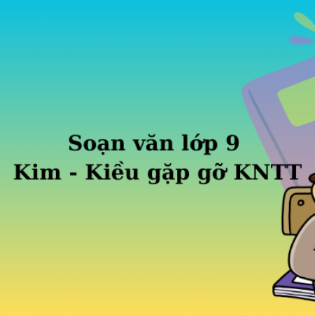 Soạn văn lớp 9 Kim – Kiều gặp gỡ KNTT