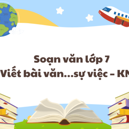 Soạn văn lớp 7 Viết bài văn…sự việc – KNTT