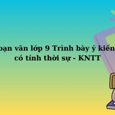 Soạn văn lớp 9 Trình bày ý kiến… có tính thời sự – KNTT