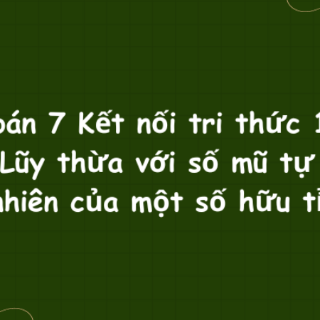 Toán 7 Kết nối tri thức 1: Lũy thừa với số…của một số hữu tỉ