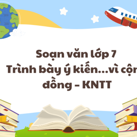 Soạn văn lớp 7 Trình bày ý kiến…vì cộng đồng – KNTT