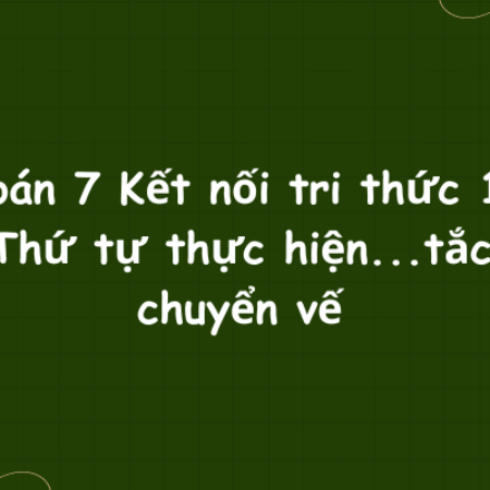 Toán 7 Kết nối tri thức 1: Thứ tự thực hiện…tắc chuyển vế