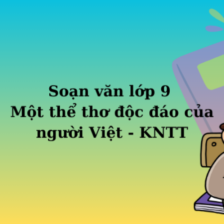 Soạn văn lớp 9 Một thể thơ độc đáo của người Việt – KNTT