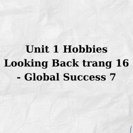 Unit 1 Hobbies Looking Back trang 16 – Global Success 7