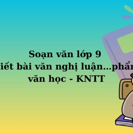 Soạn văn lớp 9 Viết bài văn nghị luận…phẩm văn học – KNTT