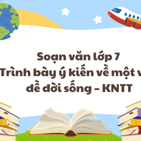 Soạn văn lớp 7 Trình bày ý kiến về một vấn đề đời sống – KNTT