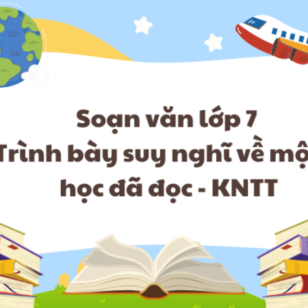 Soạn văn lớp 7 Trình bày suy nghĩ về một…học đã đọc – KNTT