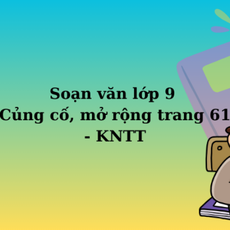 Soạn văn lớp 9 Củng cố, mở rộng trang 61 – KNTT