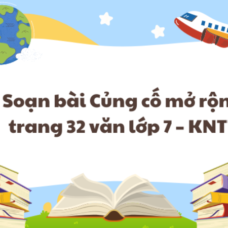 Soạn bài Củng cố mở rộng trang 32 văn lớp 7 – KNTT