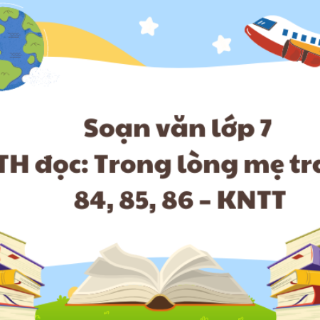 Soạn văn lớp 7 TH đọc: Trong lòng mẹ trang 84, 85, 86 – KNTT