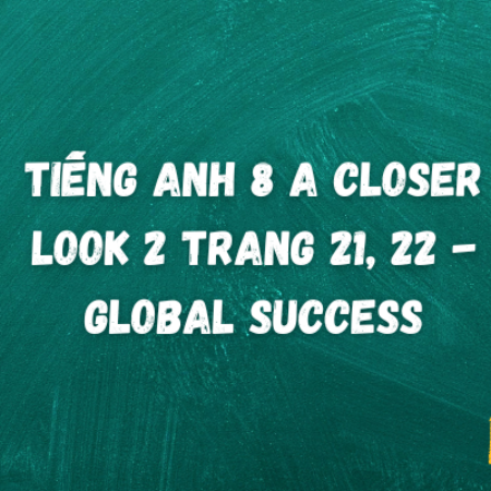 Tiếng anh 8 A Closer Look 2 trang 21, 22 – Global Success