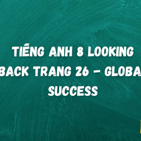 Tiếng anh 8 Looking Back trang 26 – Global Success