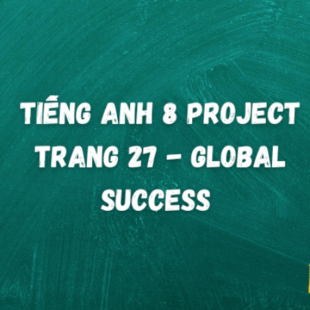 Tiếng anh 8 Project trang 27 – Global Success 