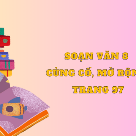 Soạn văn 8 Củng cố, mở rộng trang 97 – Kết nối tri thức. 