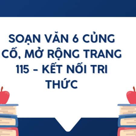 Soạn văn 6 Củng cố, mở rộng trang 115 – Kết nối tri thức