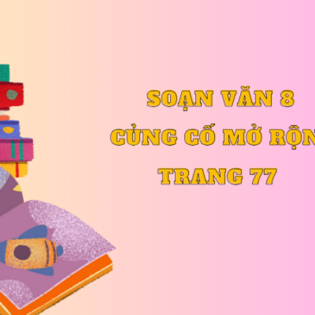 Soạn văn 8 Củng cố, mở rộng trang 77 – Kết nối tri thức