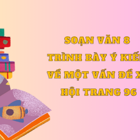 Hướng dẫn Soạn văn 8 Trình bày ý kiến về một vấn đề xã hội trang 96 – KNTT