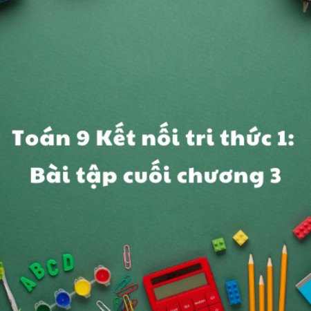 Toán 9 Kết nối tri thức 1: Bài tập cuối chương 3