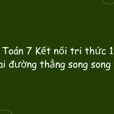 Toán 7 Kết nối tri thức 1: Hai đường thẳng song song và…