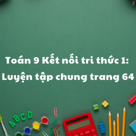 Toán 9 Kết nối tri thức 1: Luyện tập chung trang 64