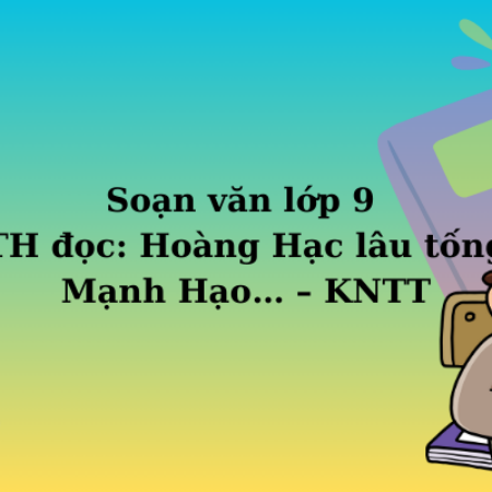 Soạn văn lớp 9 TH đọc: Hoàng Hạc lâu tống Mạnh Hạo… – KNTT