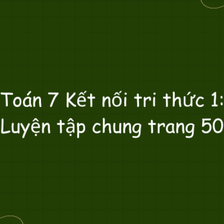 Toán 7 Kết nối tri thức 1: Luyện tập chung trang 50