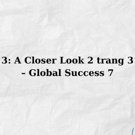 Unit 3: A Closer Look 2 trang 31, 32 – Global Success 7