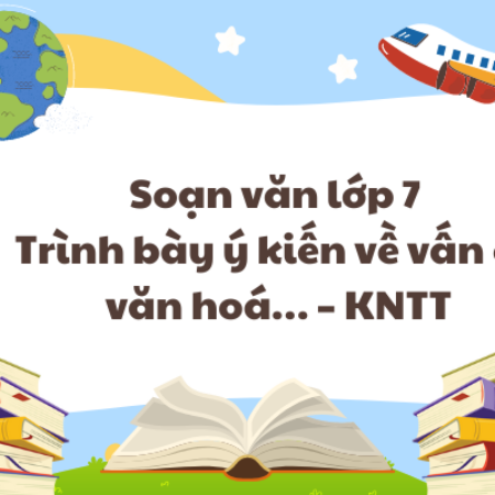 Soạn văn lớp 7 Trình bày ý kiến về vấn đề văn hoá… – KNTT