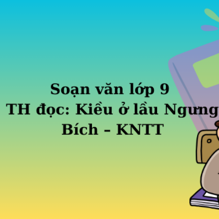 Soạn văn lớp 9 TH đọc: Kiều ở lầu Ngưng Bích  – KNTT