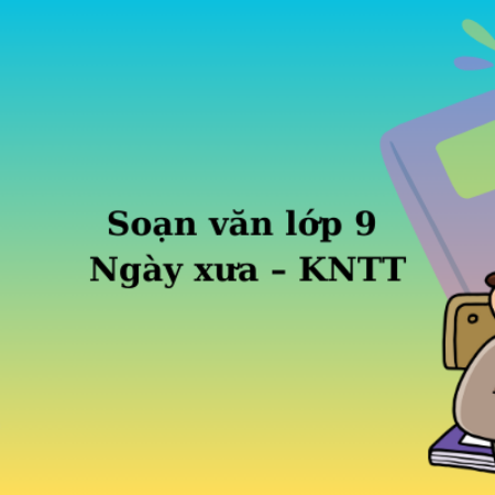 Soạn văn lớp 9 Ngày xưa – KNTT