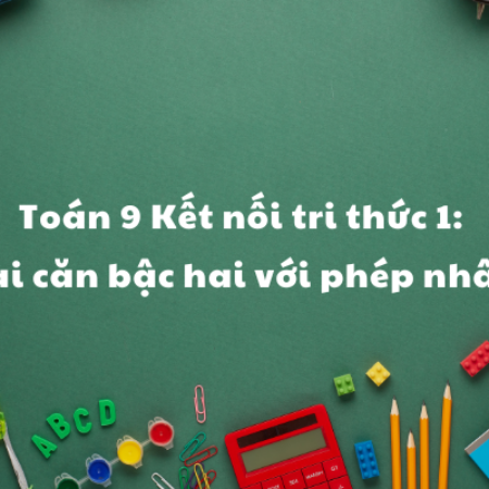 Toán 9 Kết nối tri thức 1: Khai căn bậc hai với phép nhân…