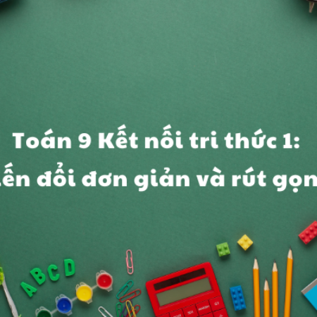 Toán 9 Kết nối tri thức 1: Biến đổi đơn giản và rút gọn…