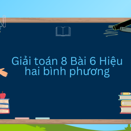 Giải toán 8 Bài 6 Hiệu hai bình phương – Kết nối tri thức