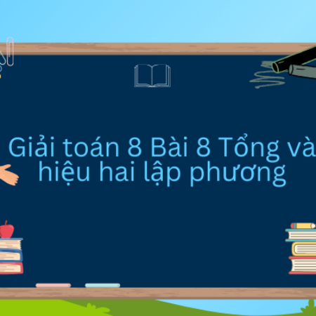 Giải toán 8 Bài 8 Tổng và hiệu hai lập phương – Kết nối tri thưc·