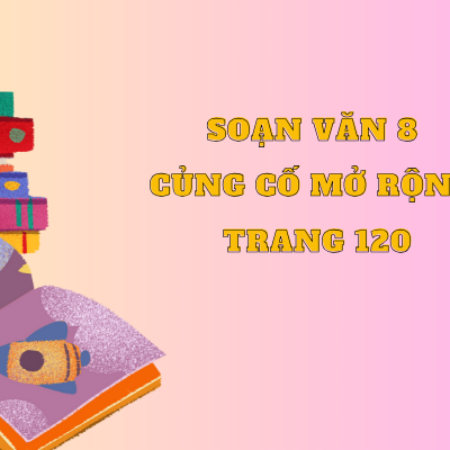 Soạn văn 8 Củng cố mở rộng trang 120 – Kết nối tri thức