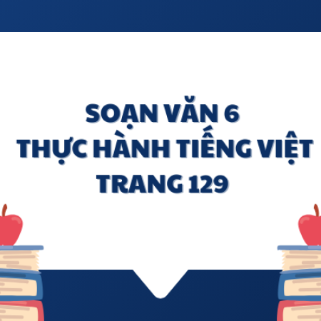 Soạn văn 6: Thực hành tiếng việt trang 129 – Kết nối tri thức