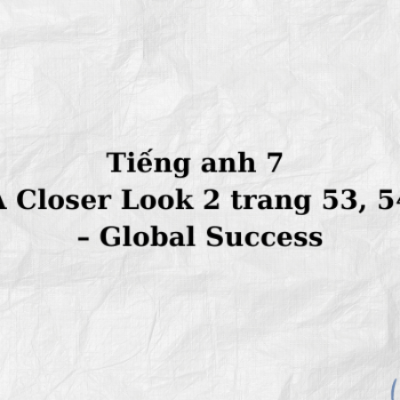 Tiếng anh 7 A Closer Look 2 trang 53, 54 – Global Success