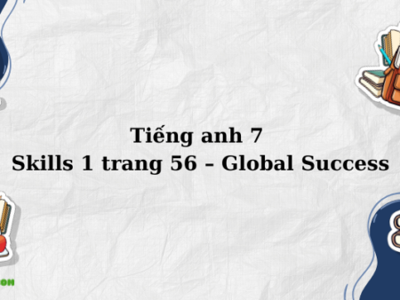 Tiếng anh 7 Skills 1 trang 56 – Global Success