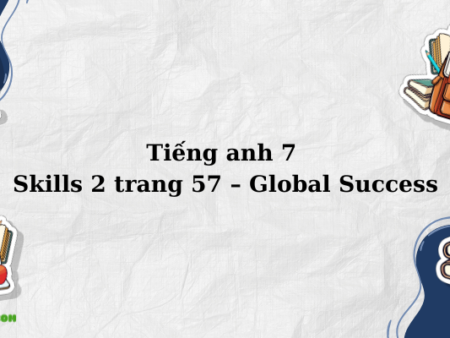 Tiếng anh 7 Skills 2 trang 57 – Global Success